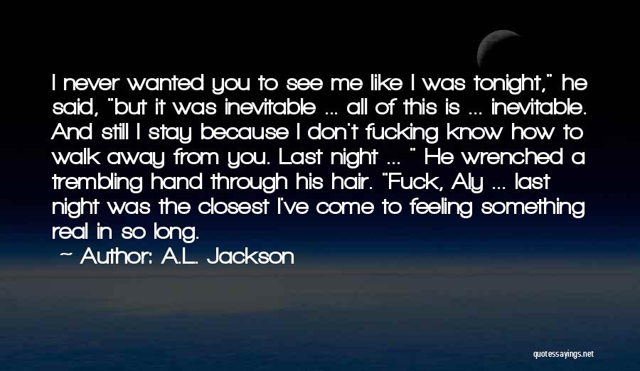 A.L. Jackson Quotes: I Never Wanted You To See Me Like I Was Tonight, He Said, But It Was Inevitable ... All Of