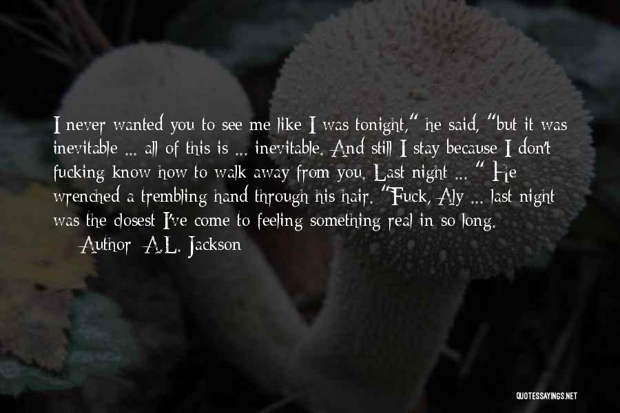 A.L. Jackson Quotes: I Never Wanted You To See Me Like I Was Tonight, He Said, But It Was Inevitable ... All Of