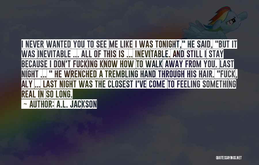 A.L. Jackson Quotes: I Never Wanted You To See Me Like I Was Tonight, He Said, But It Was Inevitable ... All Of