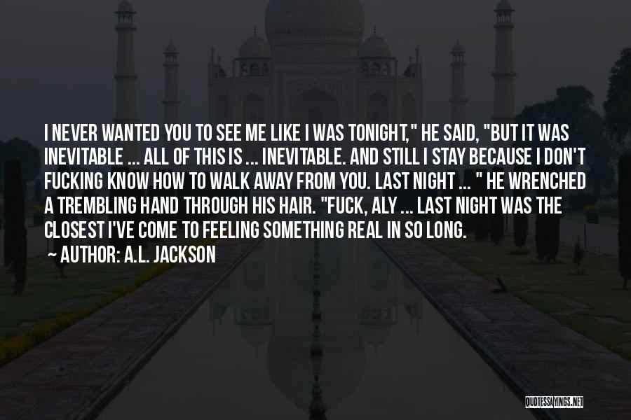 A.L. Jackson Quotes: I Never Wanted You To See Me Like I Was Tonight, He Said, But It Was Inevitable ... All Of