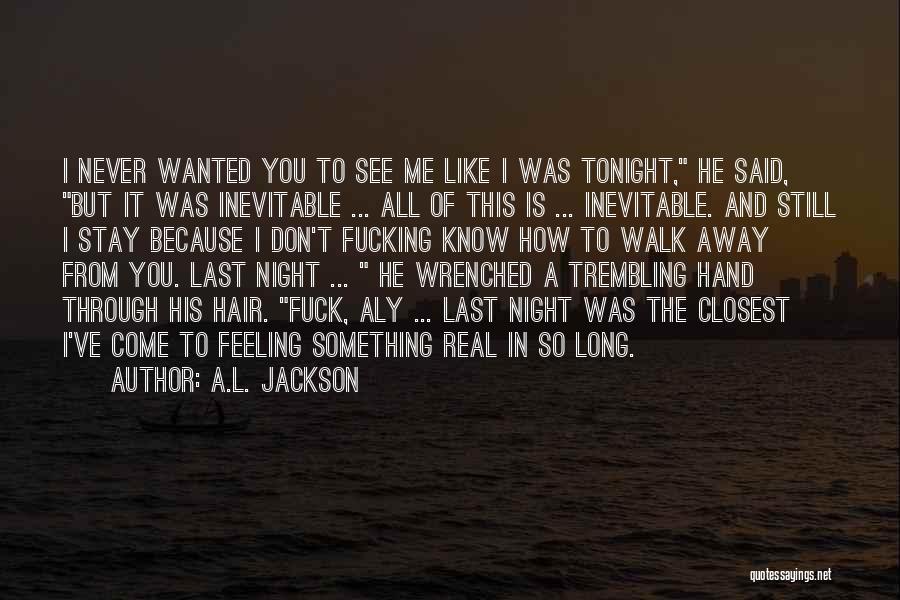 A.L. Jackson Quotes: I Never Wanted You To See Me Like I Was Tonight, He Said, But It Was Inevitable ... All Of