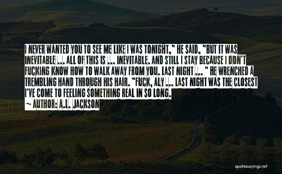 A.L. Jackson Quotes: I Never Wanted You To See Me Like I Was Tonight, He Said, But It Was Inevitable ... All Of