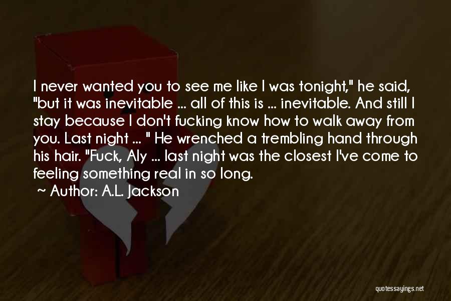 A.L. Jackson Quotes: I Never Wanted You To See Me Like I Was Tonight, He Said, But It Was Inevitable ... All Of