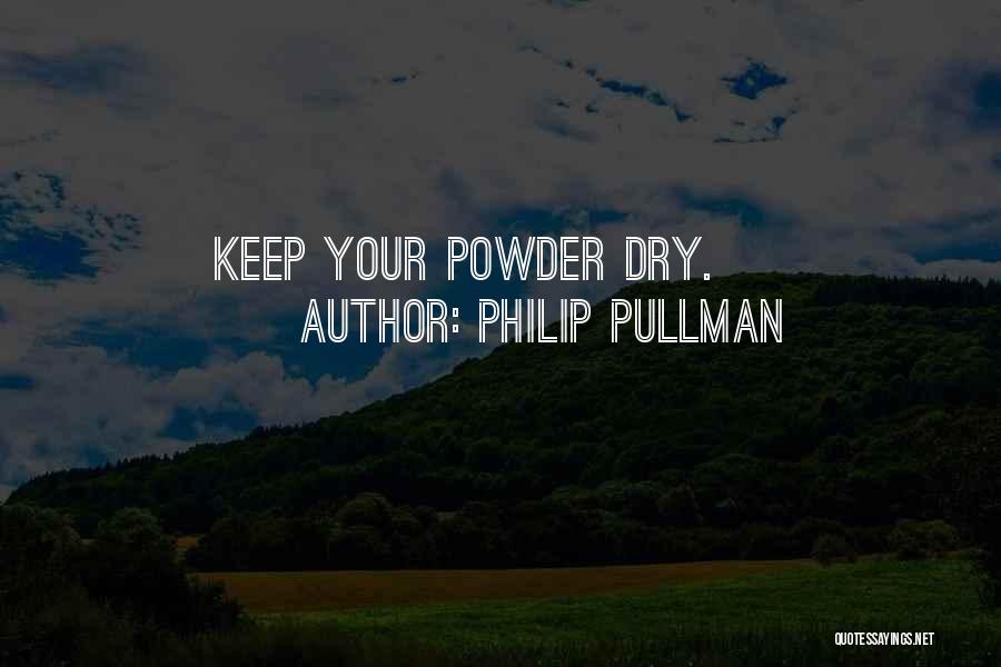 Philip Pullman Quotes: Keep Your Powder Dry.