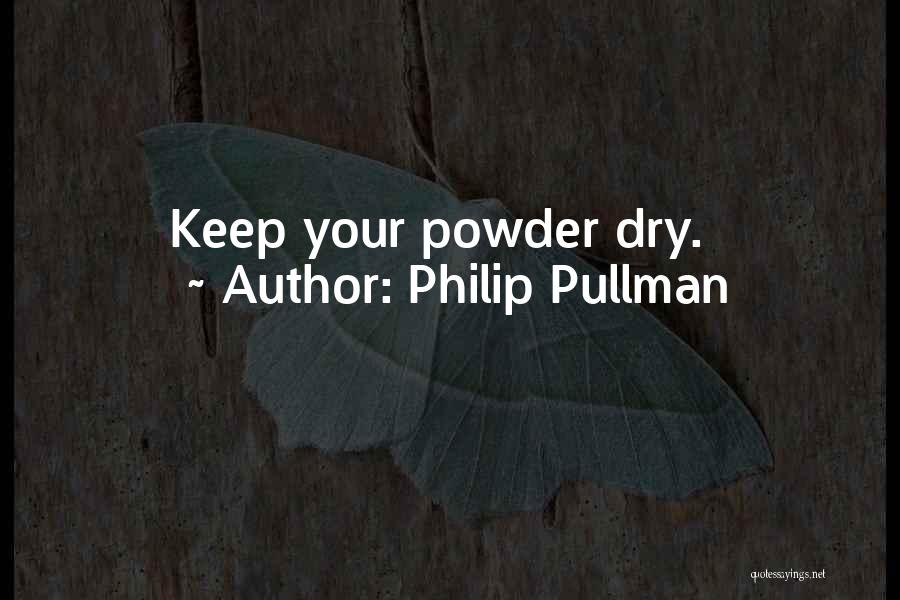 Philip Pullman Quotes: Keep Your Powder Dry.