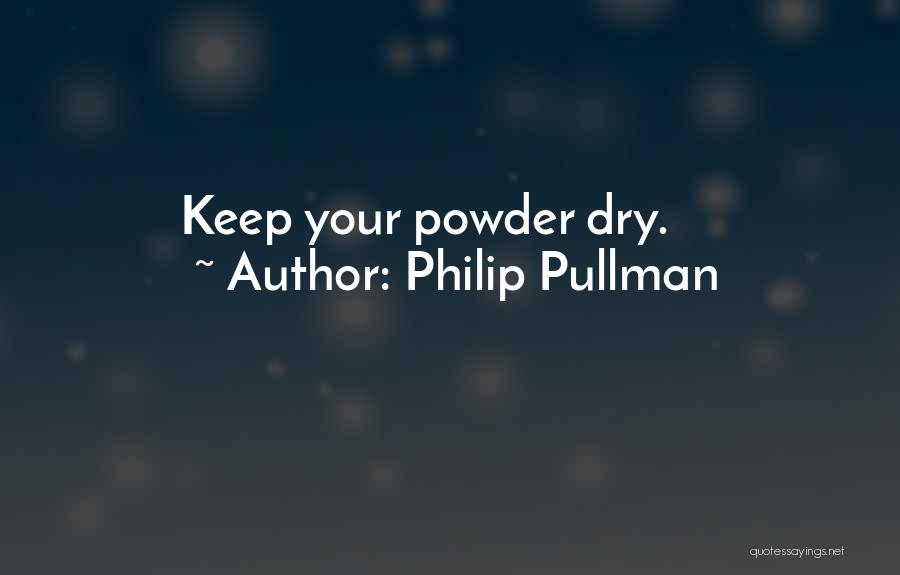 Philip Pullman Quotes: Keep Your Powder Dry.