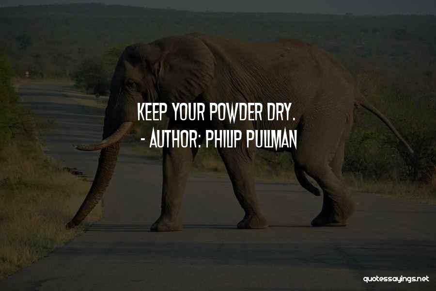 Philip Pullman Quotes: Keep Your Powder Dry.