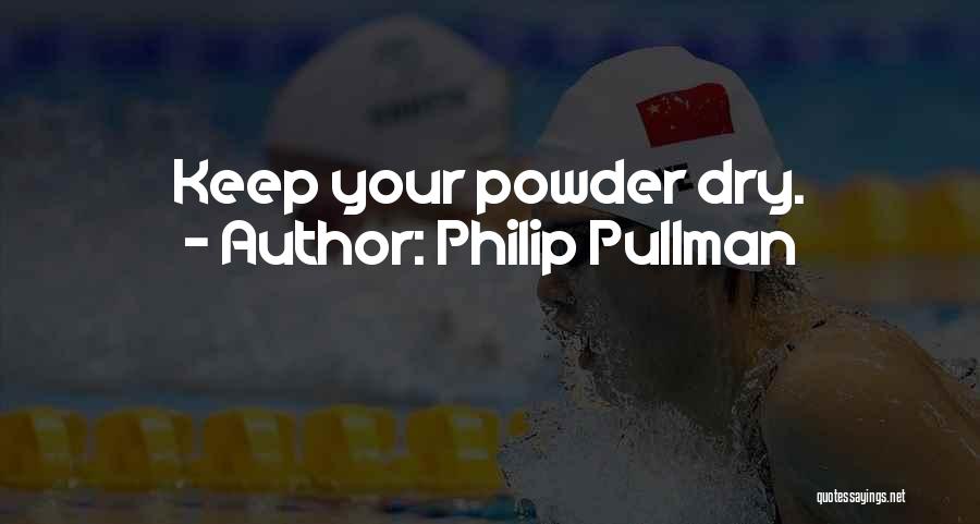 Philip Pullman Quotes: Keep Your Powder Dry.