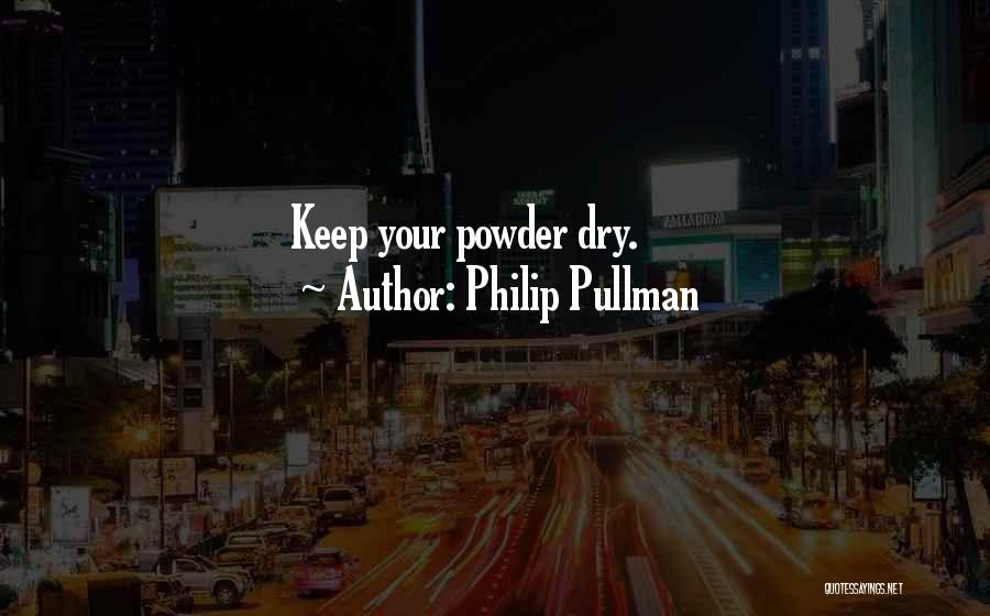 Philip Pullman Quotes: Keep Your Powder Dry.
