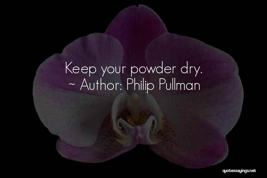 Philip Pullman Quotes: Keep Your Powder Dry.