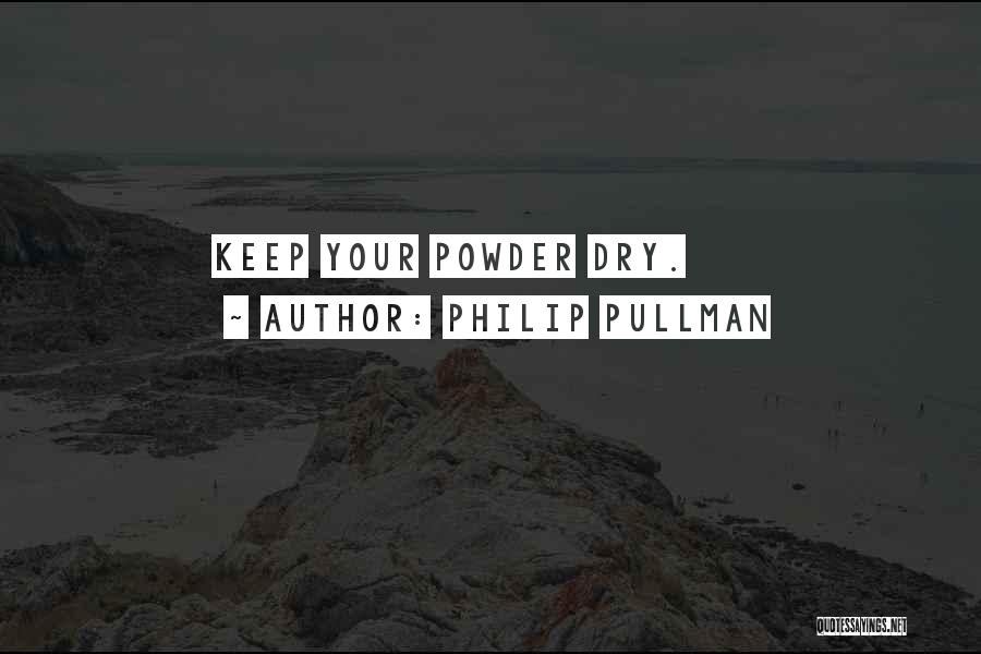 Philip Pullman Quotes: Keep Your Powder Dry.