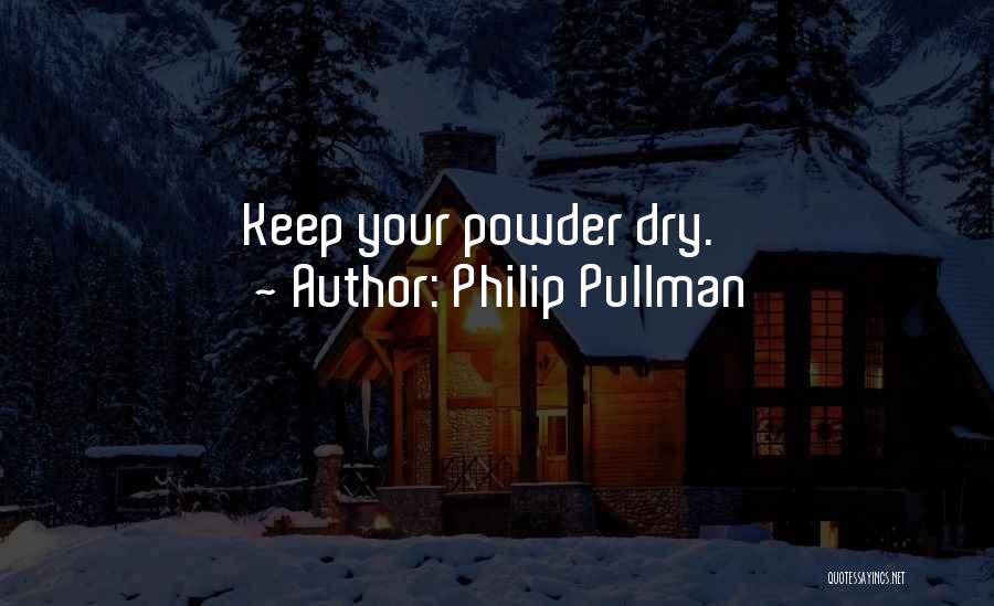 Philip Pullman Quotes: Keep Your Powder Dry.