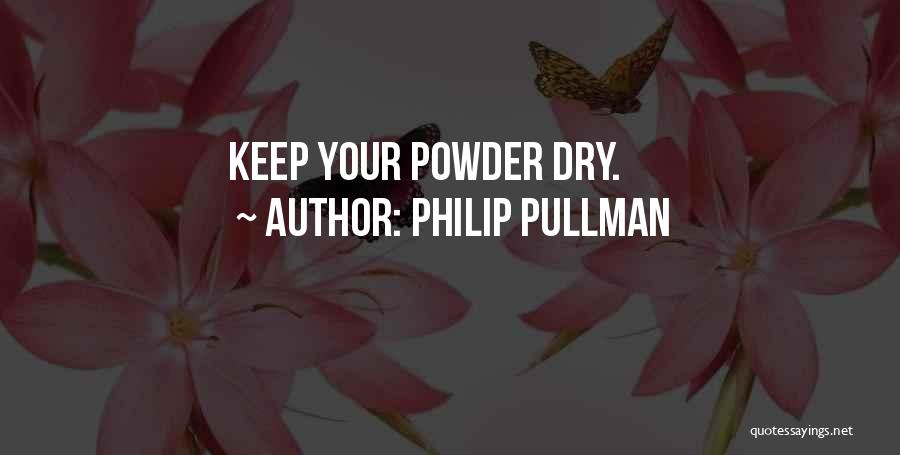 Philip Pullman Quotes: Keep Your Powder Dry.