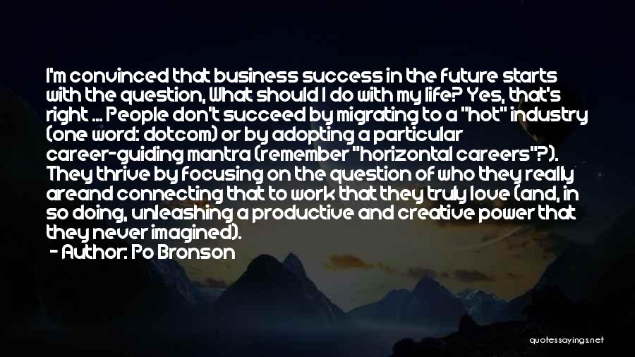 Po Bronson Quotes: I'm Convinced That Business Success In The Future Starts With The Question, What Should I Do With My Life? Yes,