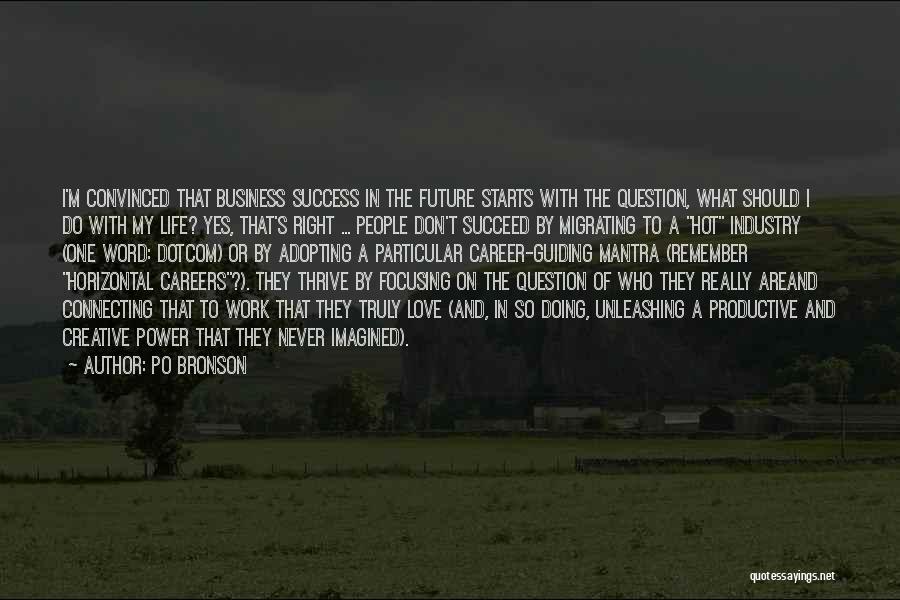 Po Bronson Quotes: I'm Convinced That Business Success In The Future Starts With The Question, What Should I Do With My Life? Yes,