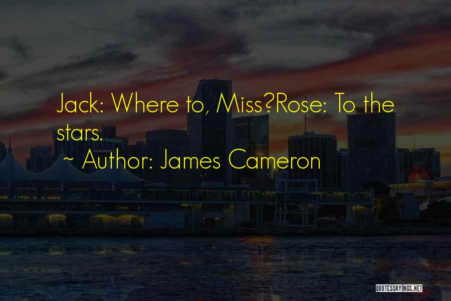 James Cameron Quotes: Jack: Where To, Miss?rose: To The Stars.