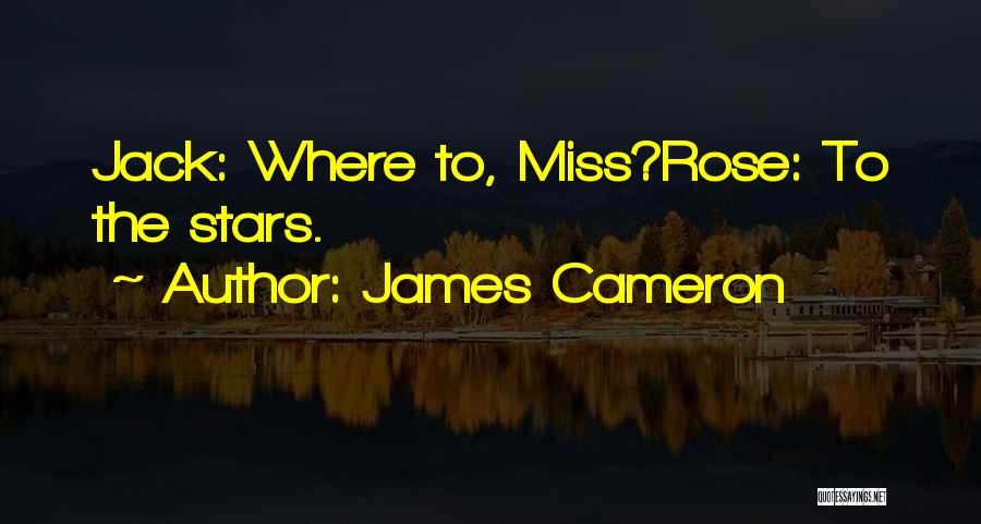 James Cameron Quotes: Jack: Where To, Miss?rose: To The Stars.