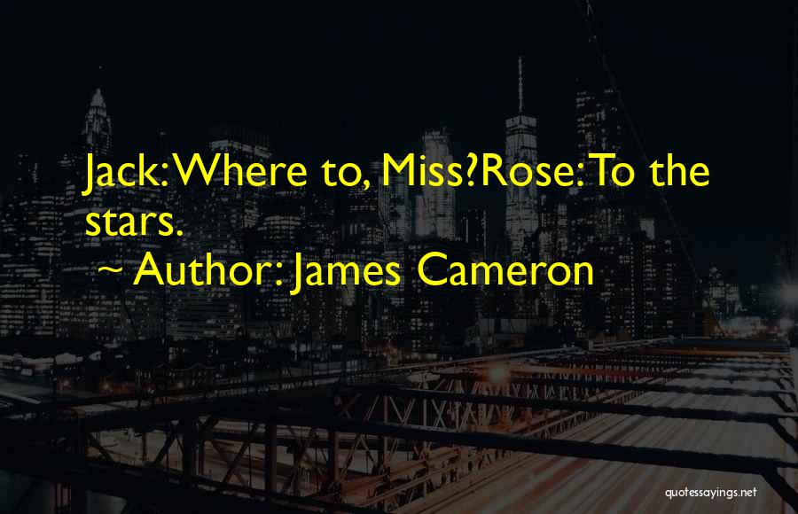 James Cameron Quotes: Jack: Where To, Miss?rose: To The Stars.