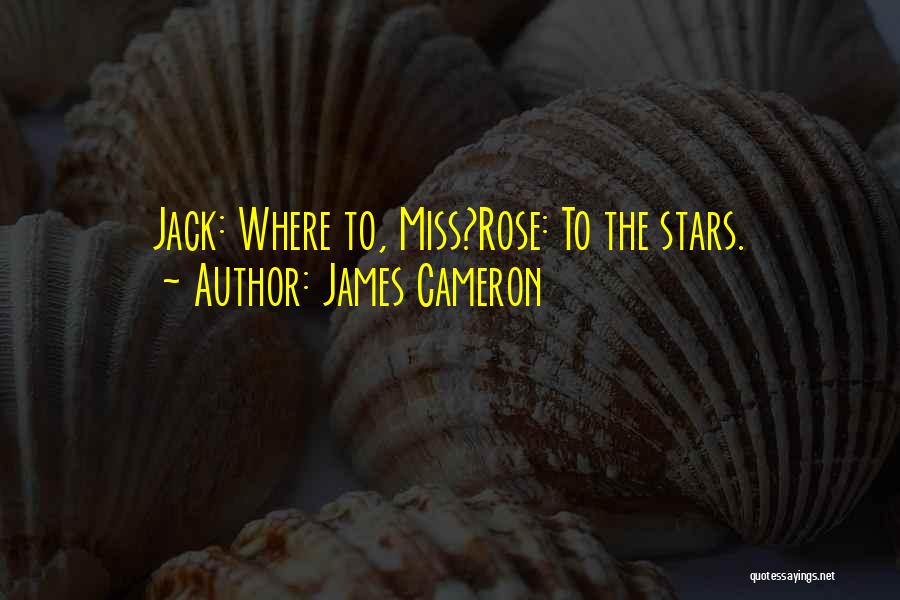 James Cameron Quotes: Jack: Where To, Miss?rose: To The Stars.