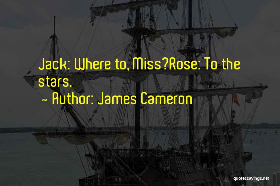 James Cameron Quotes: Jack: Where To, Miss?rose: To The Stars.