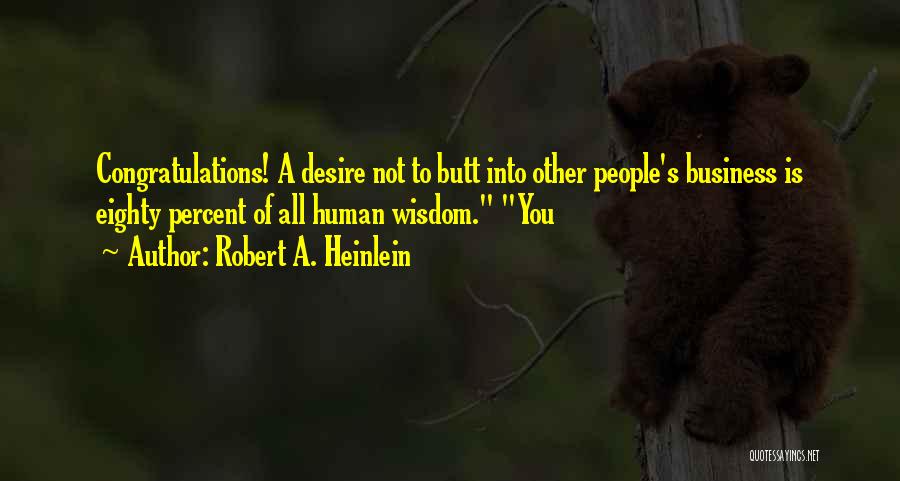 Robert A. Heinlein Quotes: Congratulations! A Desire Not To Butt Into Other People's Business Is Eighty Percent Of All Human Wisdom. You