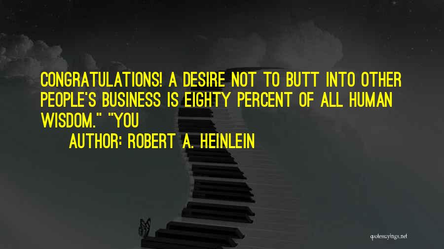 Robert A. Heinlein Quotes: Congratulations! A Desire Not To Butt Into Other People's Business Is Eighty Percent Of All Human Wisdom. You