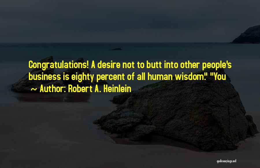 Robert A. Heinlein Quotes: Congratulations! A Desire Not To Butt Into Other People's Business Is Eighty Percent Of All Human Wisdom. You