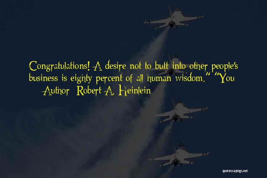 Robert A. Heinlein Quotes: Congratulations! A Desire Not To Butt Into Other People's Business Is Eighty Percent Of All Human Wisdom. You