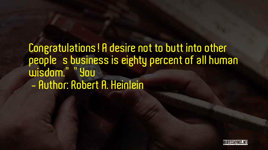 Robert A. Heinlein Quotes: Congratulations! A Desire Not To Butt Into Other People's Business Is Eighty Percent Of All Human Wisdom. You