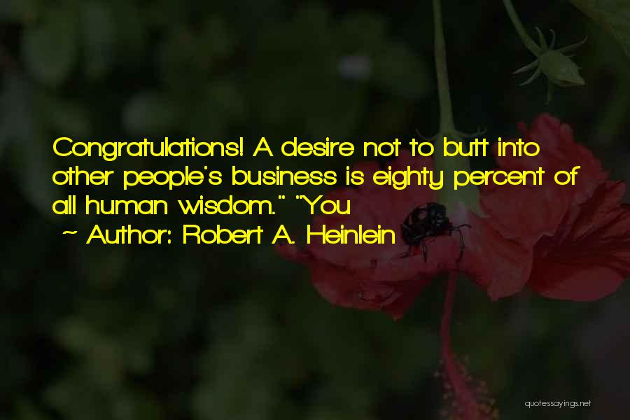 Robert A. Heinlein Quotes: Congratulations! A Desire Not To Butt Into Other People's Business Is Eighty Percent Of All Human Wisdom. You