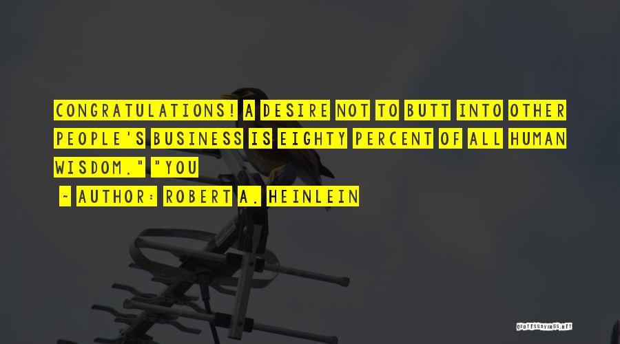 Robert A. Heinlein Quotes: Congratulations! A Desire Not To Butt Into Other People's Business Is Eighty Percent Of All Human Wisdom. You