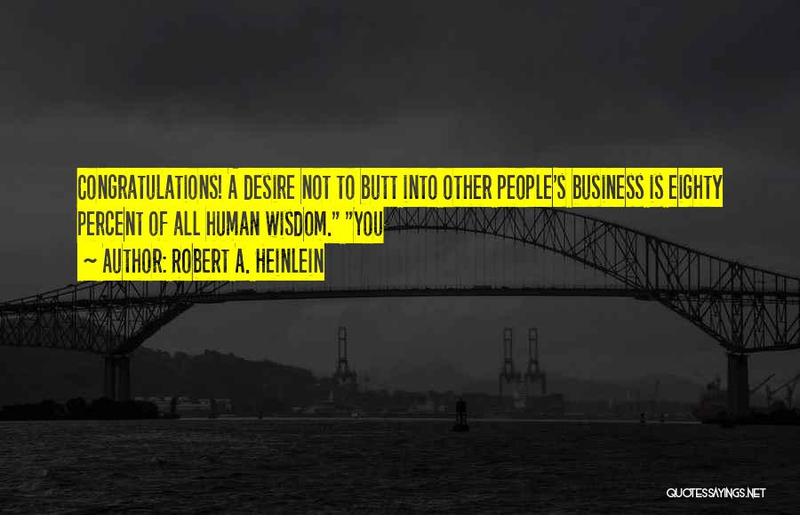 Robert A. Heinlein Quotes: Congratulations! A Desire Not To Butt Into Other People's Business Is Eighty Percent Of All Human Wisdom. You