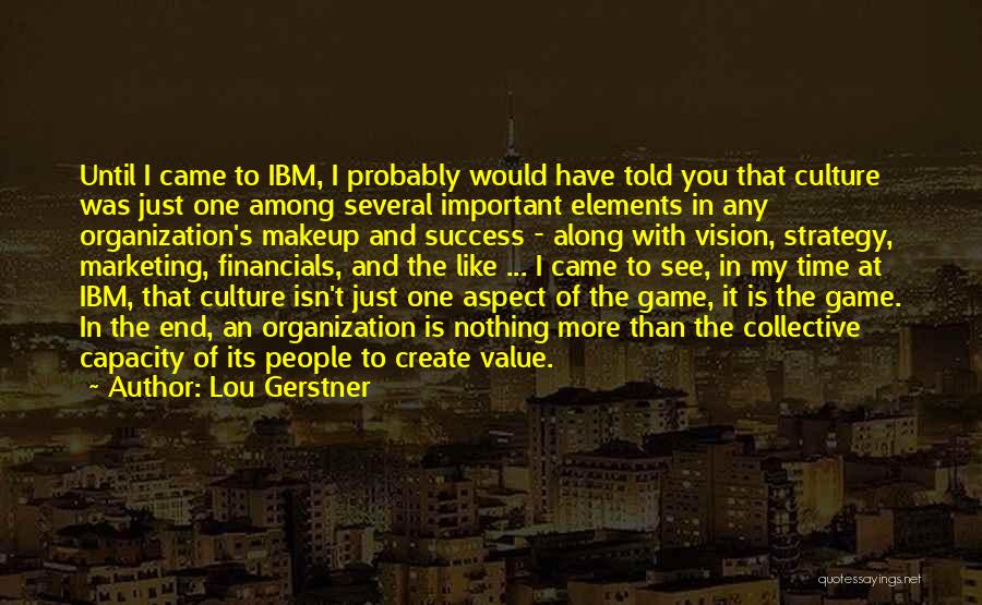 Lou Gerstner Quotes: Until I Came To Ibm, I Probably Would Have Told You That Culture Was Just One Among Several Important Elements