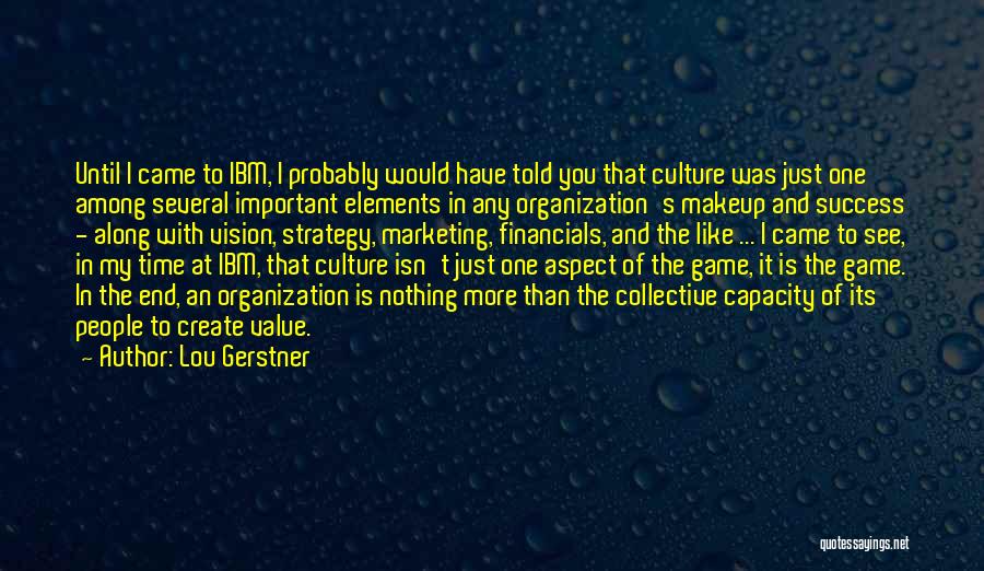 Lou Gerstner Quotes: Until I Came To Ibm, I Probably Would Have Told You That Culture Was Just One Among Several Important Elements