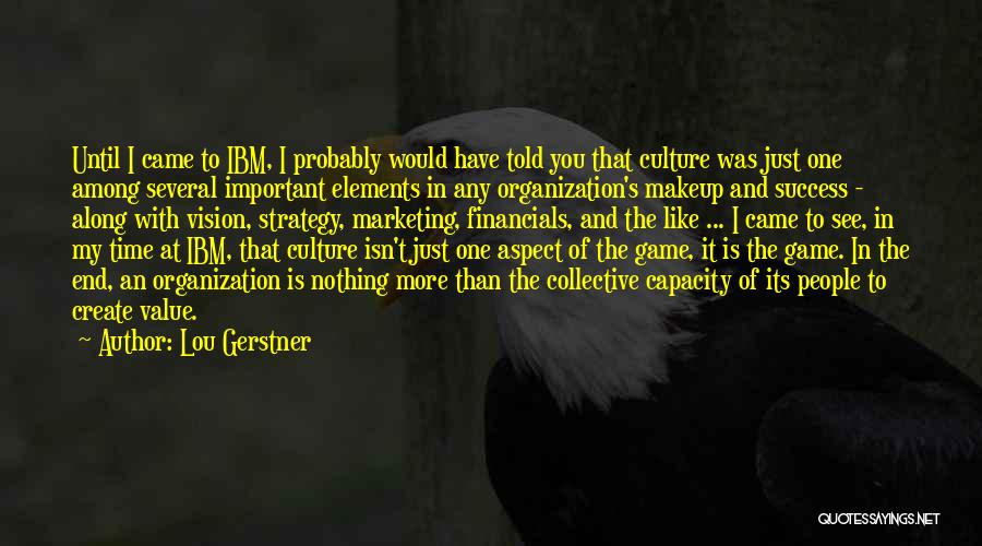 Lou Gerstner Quotes: Until I Came To Ibm, I Probably Would Have Told You That Culture Was Just One Among Several Important Elements