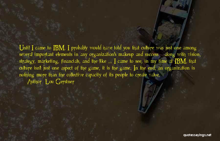 Lou Gerstner Quotes: Until I Came To Ibm, I Probably Would Have Told You That Culture Was Just One Among Several Important Elements