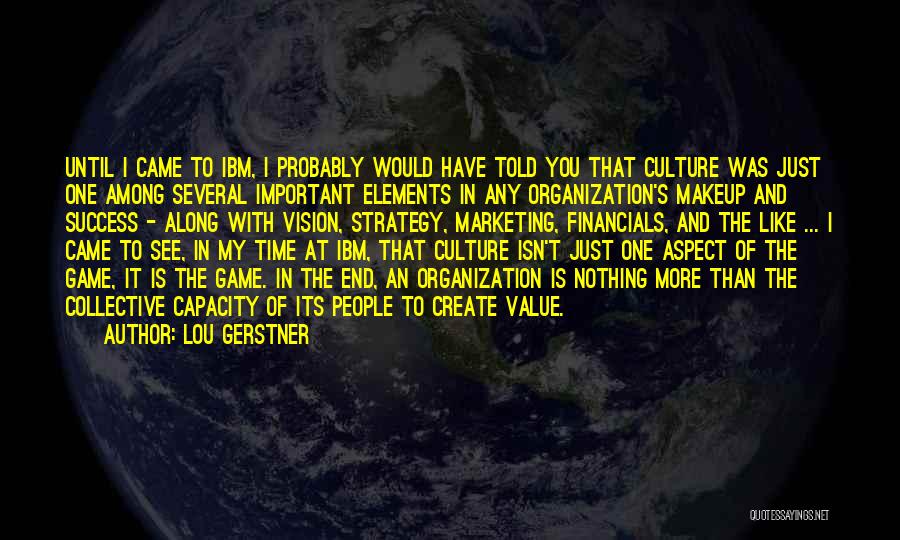 Lou Gerstner Quotes: Until I Came To Ibm, I Probably Would Have Told You That Culture Was Just One Among Several Important Elements