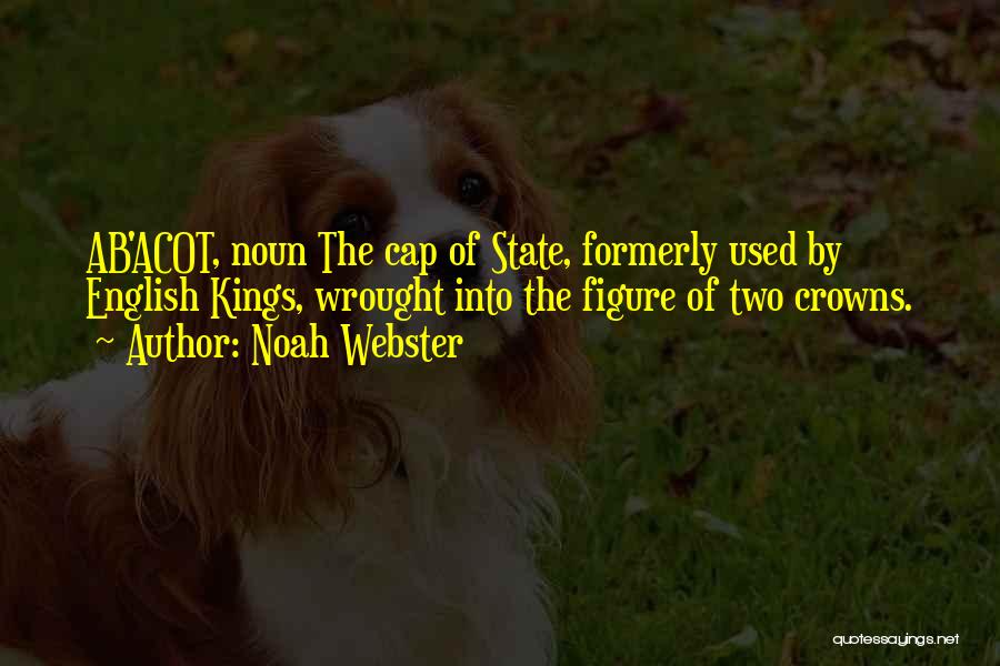 Noah Webster Quotes: Ab'acot, Noun The Cap Of State, Formerly Used By English Kings, Wrought Into The Figure Of Two Crowns.