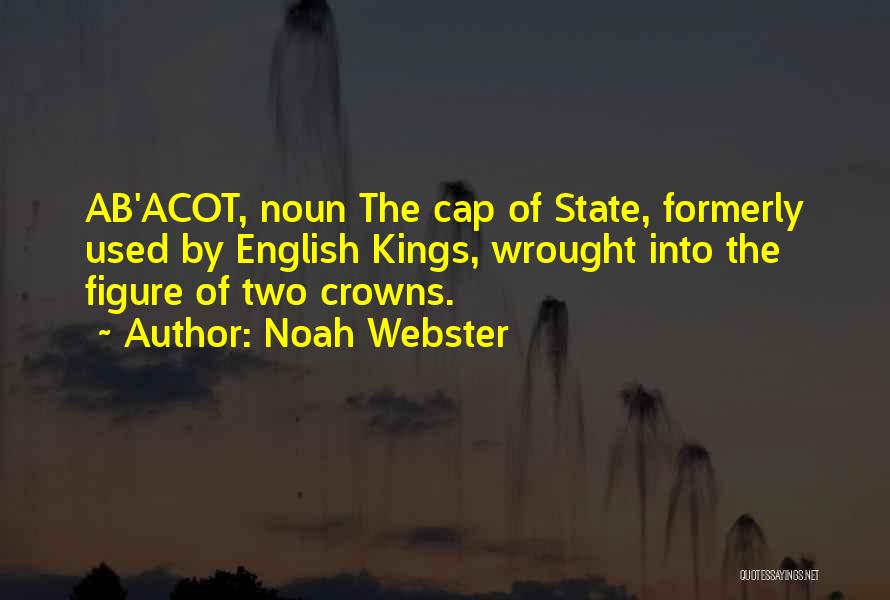 Noah Webster Quotes: Ab'acot, Noun The Cap Of State, Formerly Used By English Kings, Wrought Into The Figure Of Two Crowns.
