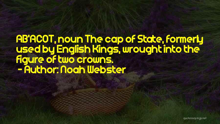 Noah Webster Quotes: Ab'acot, Noun The Cap Of State, Formerly Used By English Kings, Wrought Into The Figure Of Two Crowns.