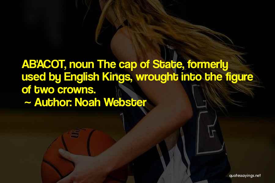 Noah Webster Quotes: Ab'acot, Noun The Cap Of State, Formerly Used By English Kings, Wrought Into The Figure Of Two Crowns.