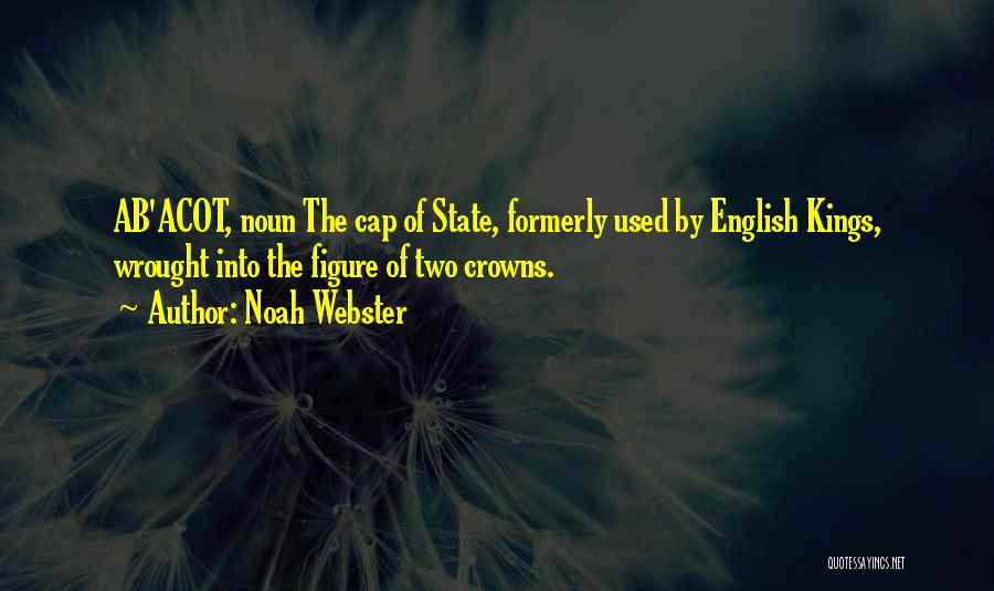 Noah Webster Quotes: Ab'acot, Noun The Cap Of State, Formerly Used By English Kings, Wrought Into The Figure Of Two Crowns.