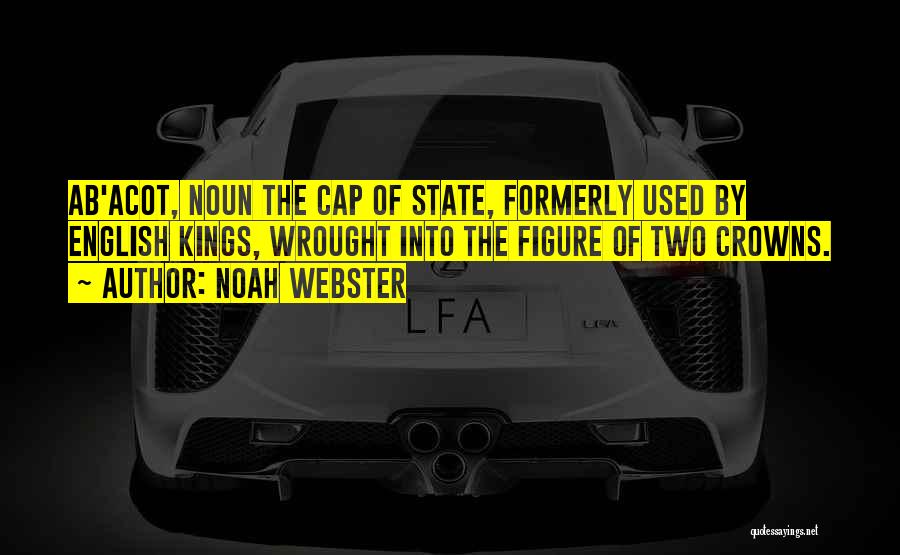 Noah Webster Quotes: Ab'acot, Noun The Cap Of State, Formerly Used By English Kings, Wrought Into The Figure Of Two Crowns.