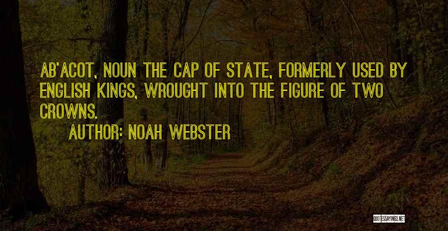 Noah Webster Quotes: Ab'acot, Noun The Cap Of State, Formerly Used By English Kings, Wrought Into The Figure Of Two Crowns.