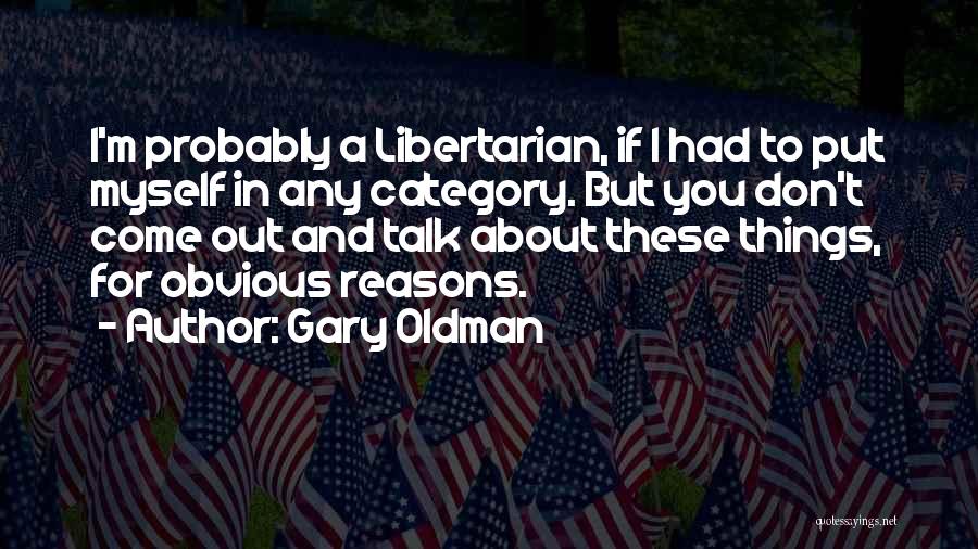 Gary Oldman Quotes: I'm Probably A Libertarian, If I Had To Put Myself In Any Category. But You Don't Come Out And Talk