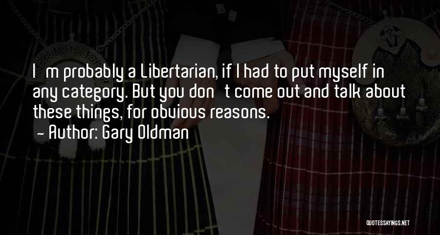 Gary Oldman Quotes: I'm Probably A Libertarian, If I Had To Put Myself In Any Category. But You Don't Come Out And Talk