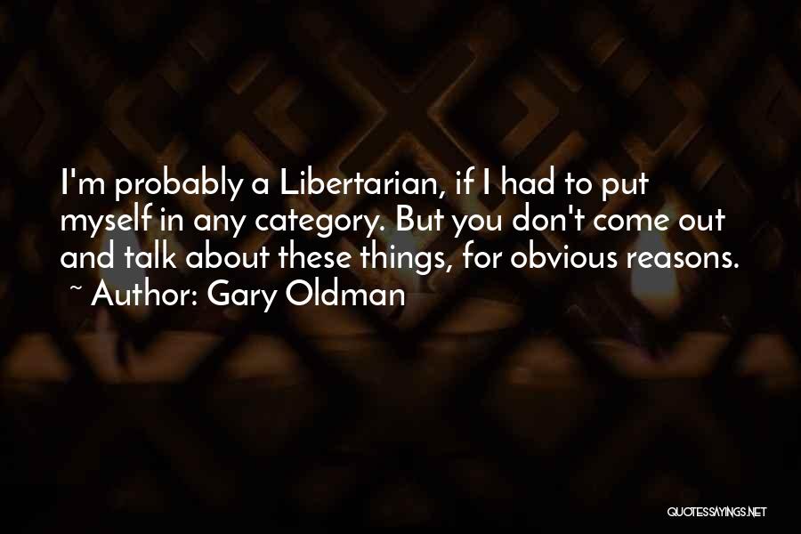 Gary Oldman Quotes: I'm Probably A Libertarian, If I Had To Put Myself In Any Category. But You Don't Come Out And Talk