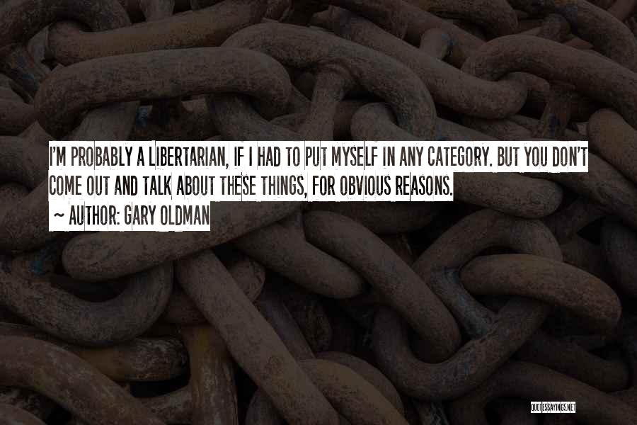 Gary Oldman Quotes: I'm Probably A Libertarian, If I Had To Put Myself In Any Category. But You Don't Come Out And Talk