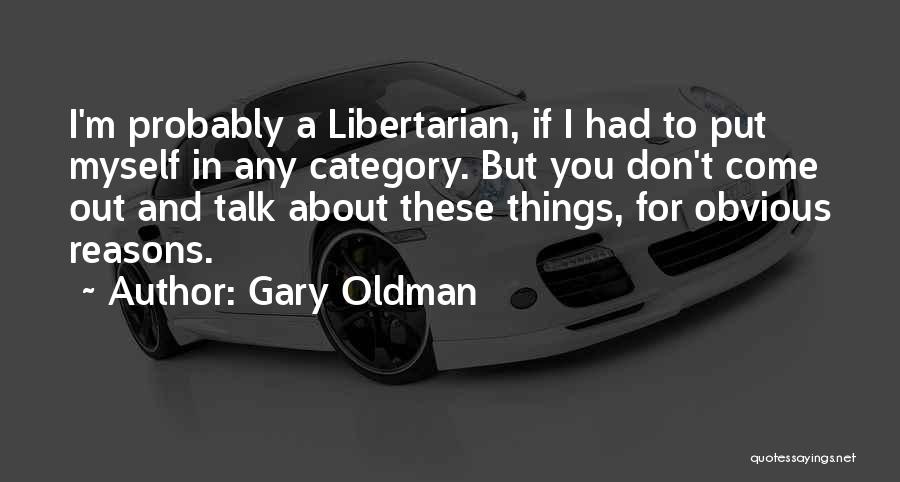 Gary Oldman Quotes: I'm Probably A Libertarian, If I Had To Put Myself In Any Category. But You Don't Come Out And Talk