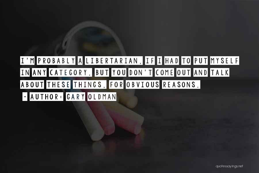 Gary Oldman Quotes: I'm Probably A Libertarian, If I Had To Put Myself In Any Category. But You Don't Come Out And Talk